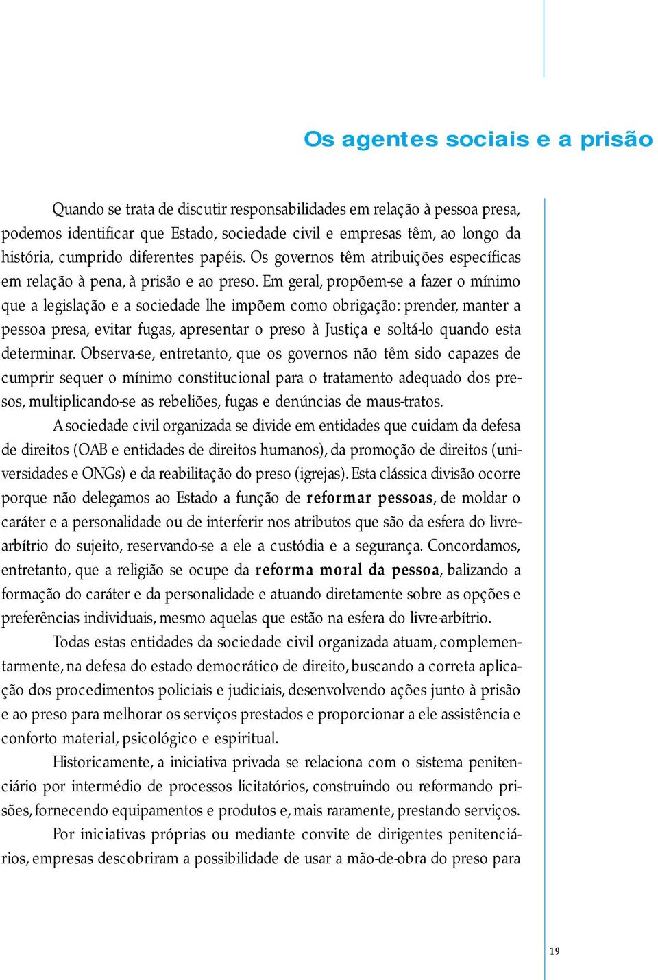 Em geral, propõem-se a fazer o mínimo que a legislação e a sociedade lhe impõem como obrigação: prender, manter a pessoa presa, evitar fugas, apresentar o preso à Justiça e soltá-lo quando esta