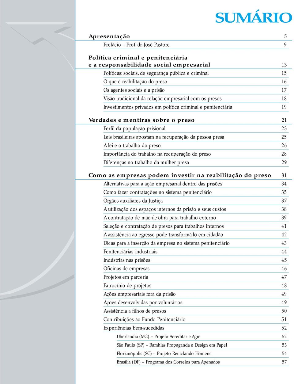 e a prisão 17 Visão tradicional da relação empresarial com os presos 18 Investimentos privados em política criminal e penitenciária 19 Verdades e mentiras sobre o preso 21 Perfil da população