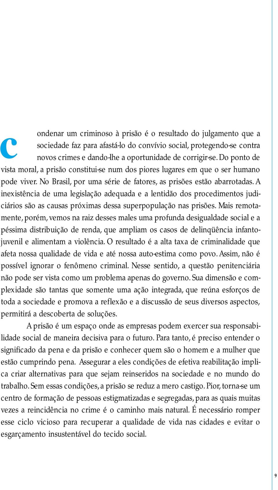 A inexistência de uma legislação adequada e a lentidão dos procedimentos judiciários são as causas próximas dessa superpopulação nas prisões.