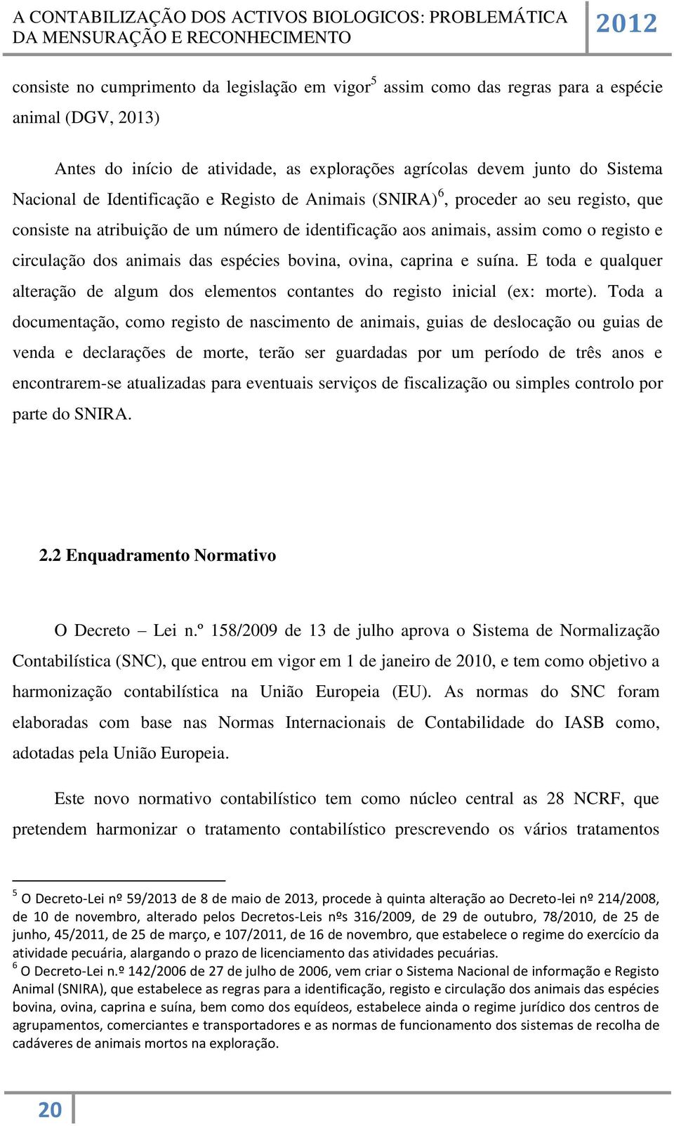 bovina, ovina, caprina e suína. E toda e qualquer alteração de algum dos elementos contantes do registo inicial (ex: morte).