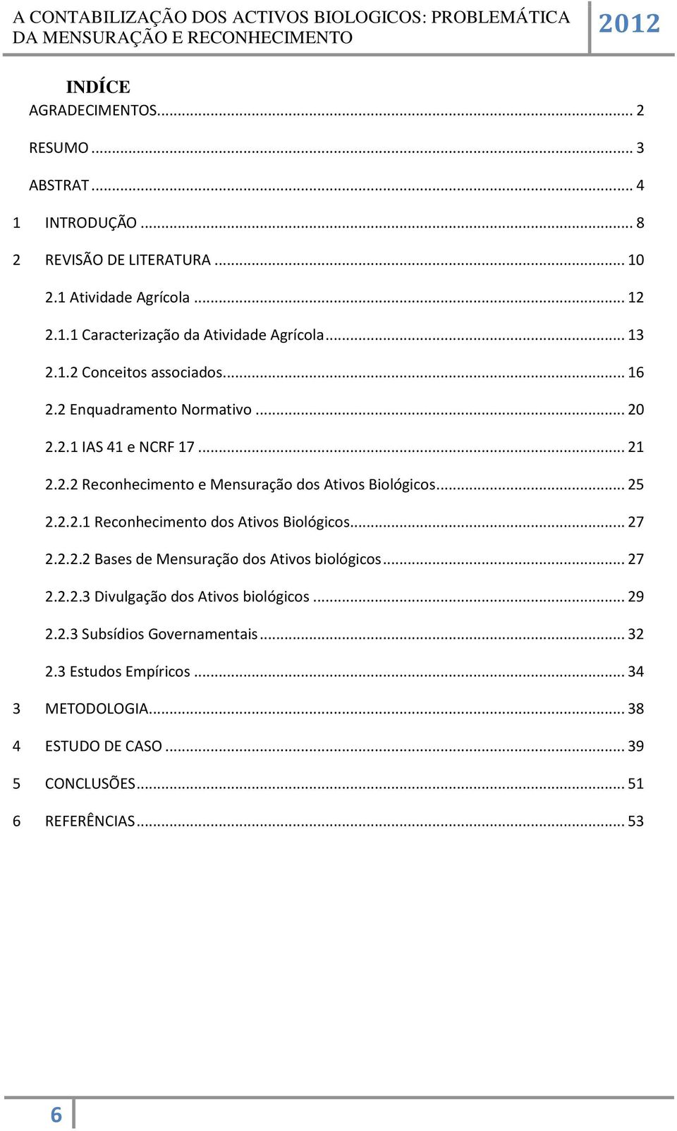 .. 25 2.2.2.1 Reconhecimento dos Ativos Biológicos... 27 2.2.2.2 Bases de Mensuração dos Ativos biológicos... 27 2.2.2.3 Divulgação dos Ativos biológicos... 29 2.