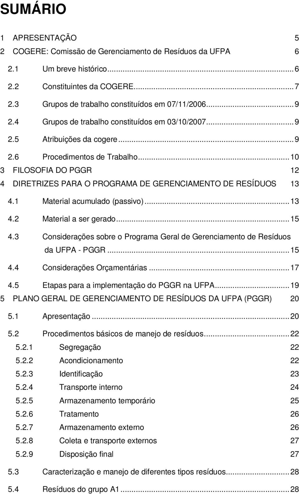 ..10 3 FILOSOFIA DO PGGR 12 4 DIRETRIZES PARA O PROGRAMA DE GERENCIAMENTO DE RESÍDUOS 13 4.1 Material acumulado (passivo)...13 4.2 Material a ser gerado...15 4.