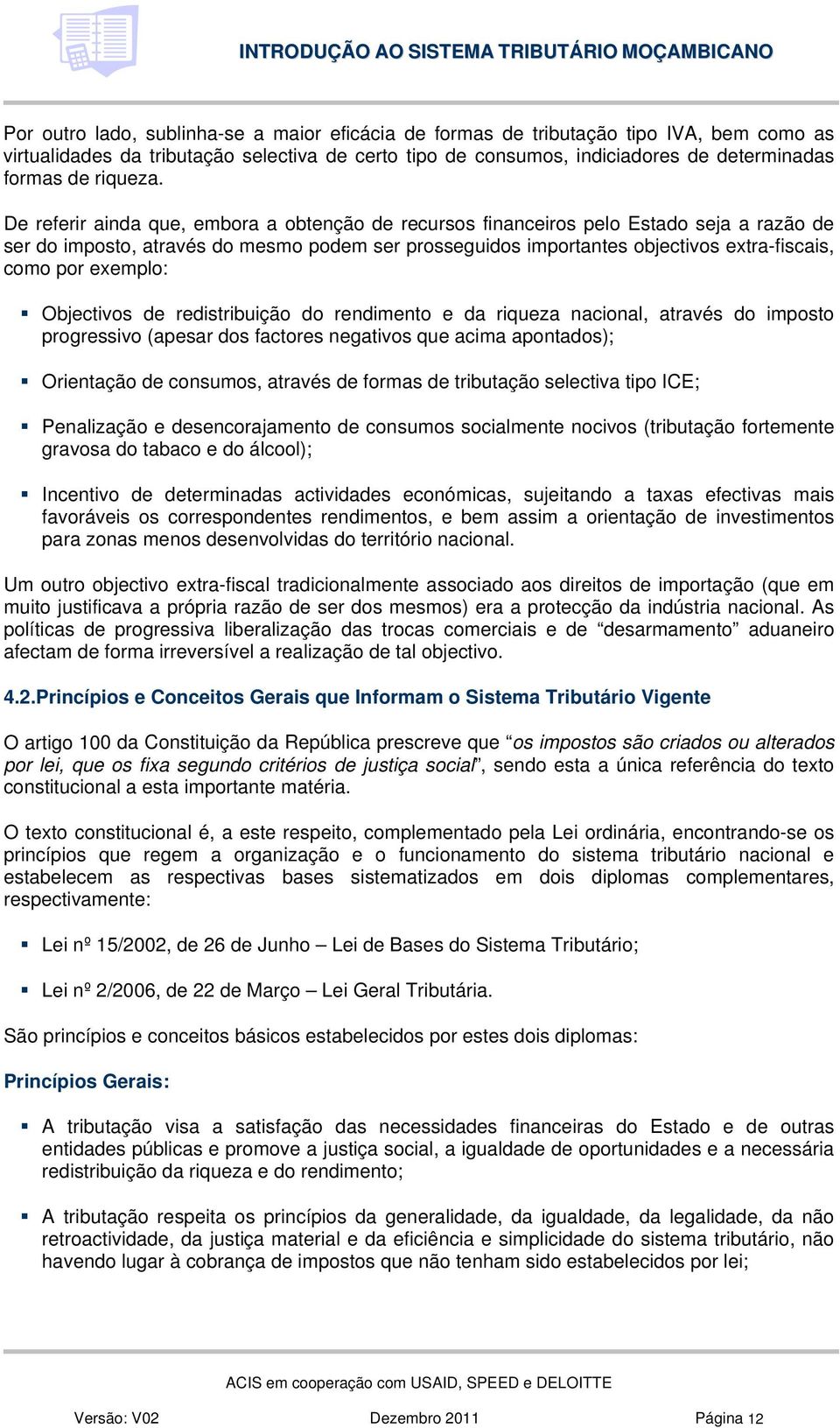 De referir ainda que, embora a obtenção de recursos financeiros pelo Estado seja a razão de ser do imposto, através do mesmo podem ser prosseguidos importantes objectivos extra-fiscais, como por