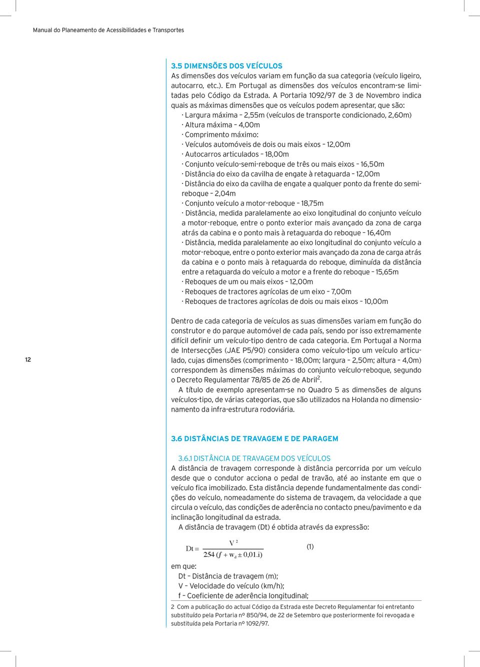 A Portaria 1092/97 de 3 de Novembro indica quais as máximas dimensões que os veículos podem apresentar, que são: Largura máxima 2,55m (veículos de transporte condicionado, 2,60m) Altura máxima 4,00m