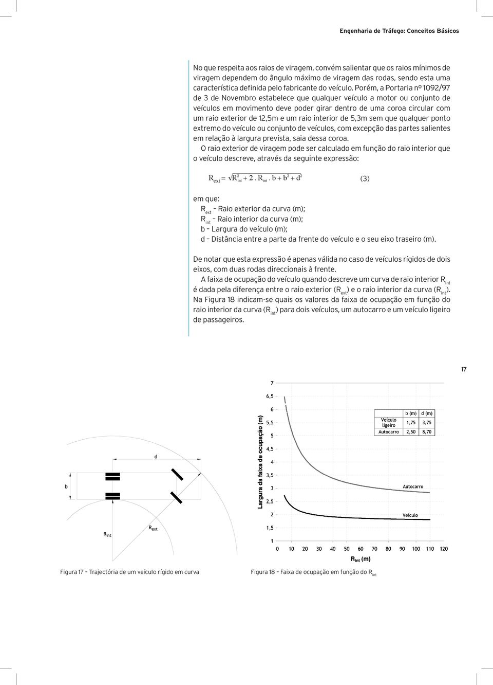 Porém, a Portaria nº 1092/97 de 3 de Novembro estabelece que qualquer veículo a motor ou conjunto de veículos em movimento deve poder girar dentro de uma coroa circular com um raio exterior de 12,5m