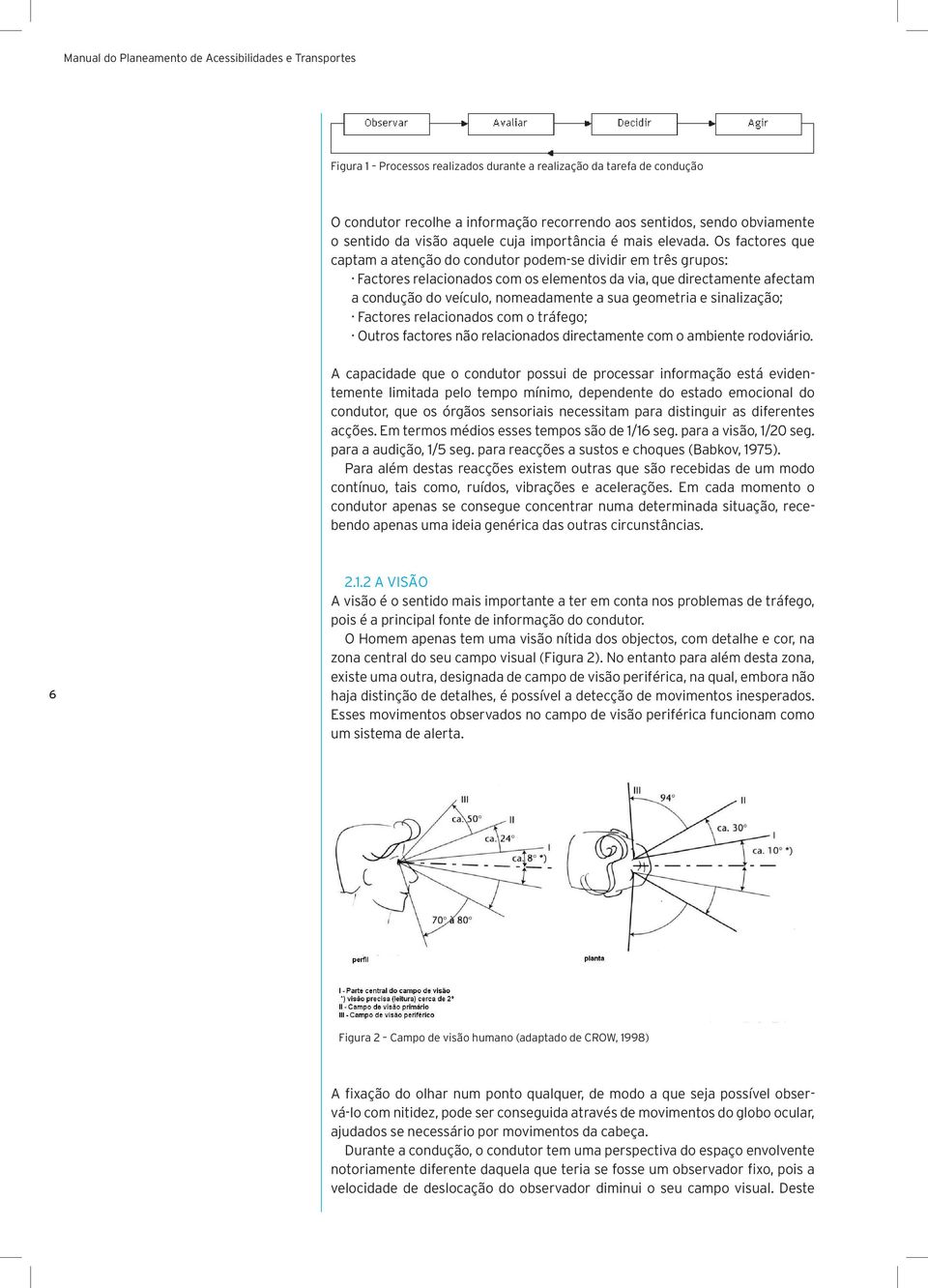 Os factores que captam a atenção do condutor podem-se dividir em três grupos: Factores relacionados com os elementos da via, que directamente afectam a condução do veículo, nomeadamente a sua