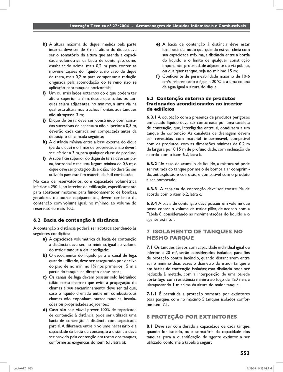 lados externos do dique pode ter altura superior a 3, desde que todos os tanques seja adjacentes, no ínio, a ua via na qual esta altura nos trechos frontais aos tanques não ultrapasse 3 ; j) Dique de