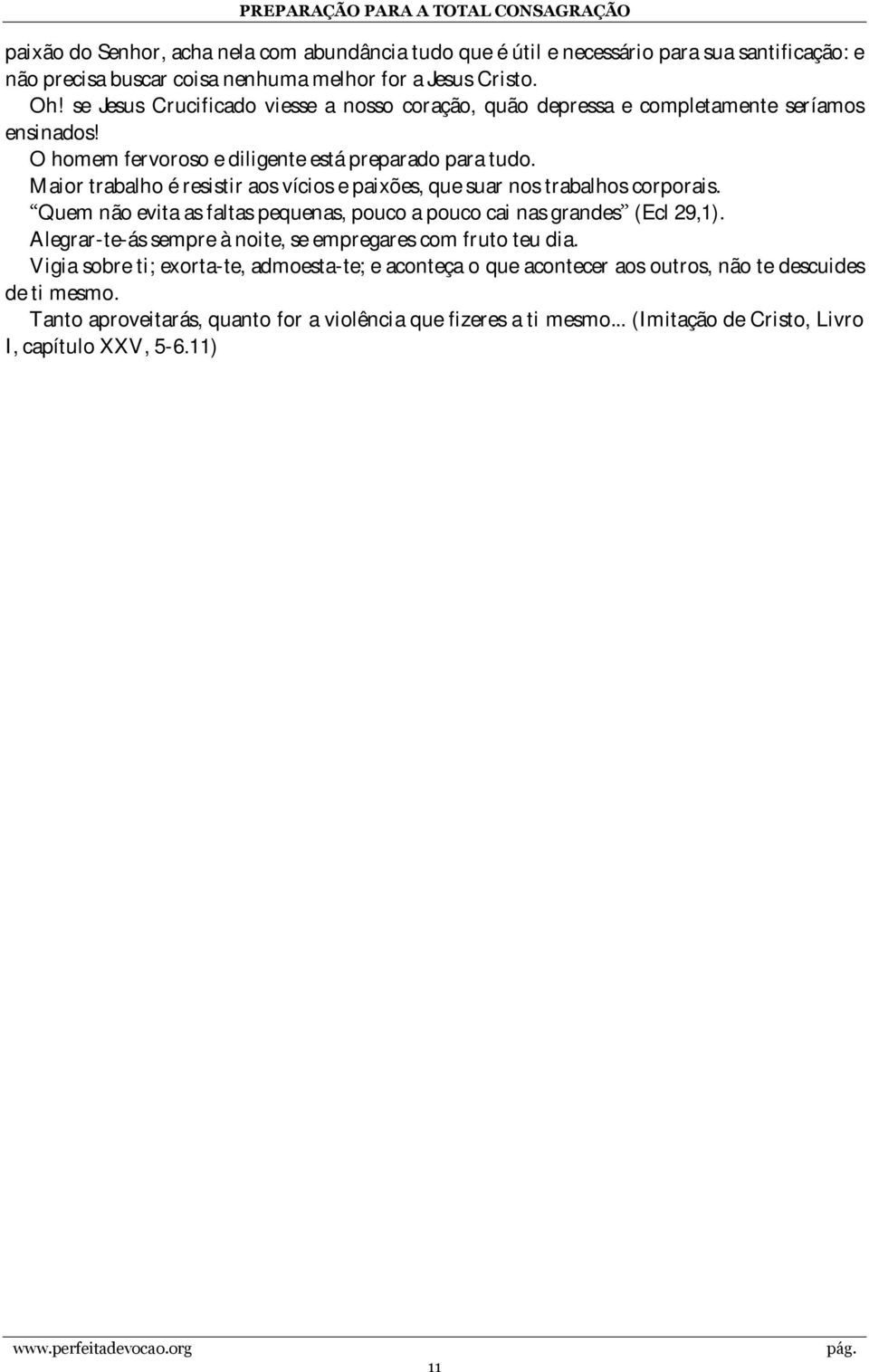 Maior trabalho é resistir aos vícios e paixões, que suar nos trabalhos corporais. Quem não evita as faltas pequenas, pouco a pouco cai nas grandes (Ecl 29,1).