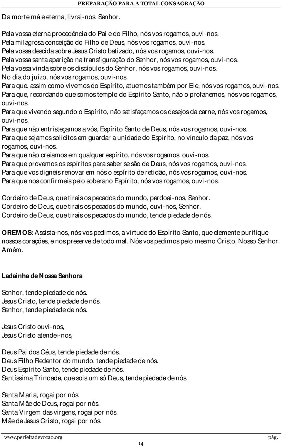 Pela vossa santa aparição na transfiguração do Senhor, nós vos rogamos, ouvi-nos. Pela vossa vinda sobre os discípulos do Senhor, nós vos rogamos, ouvi-nos. No dia do juízo, nós vos rogamos, ouvi-nos.