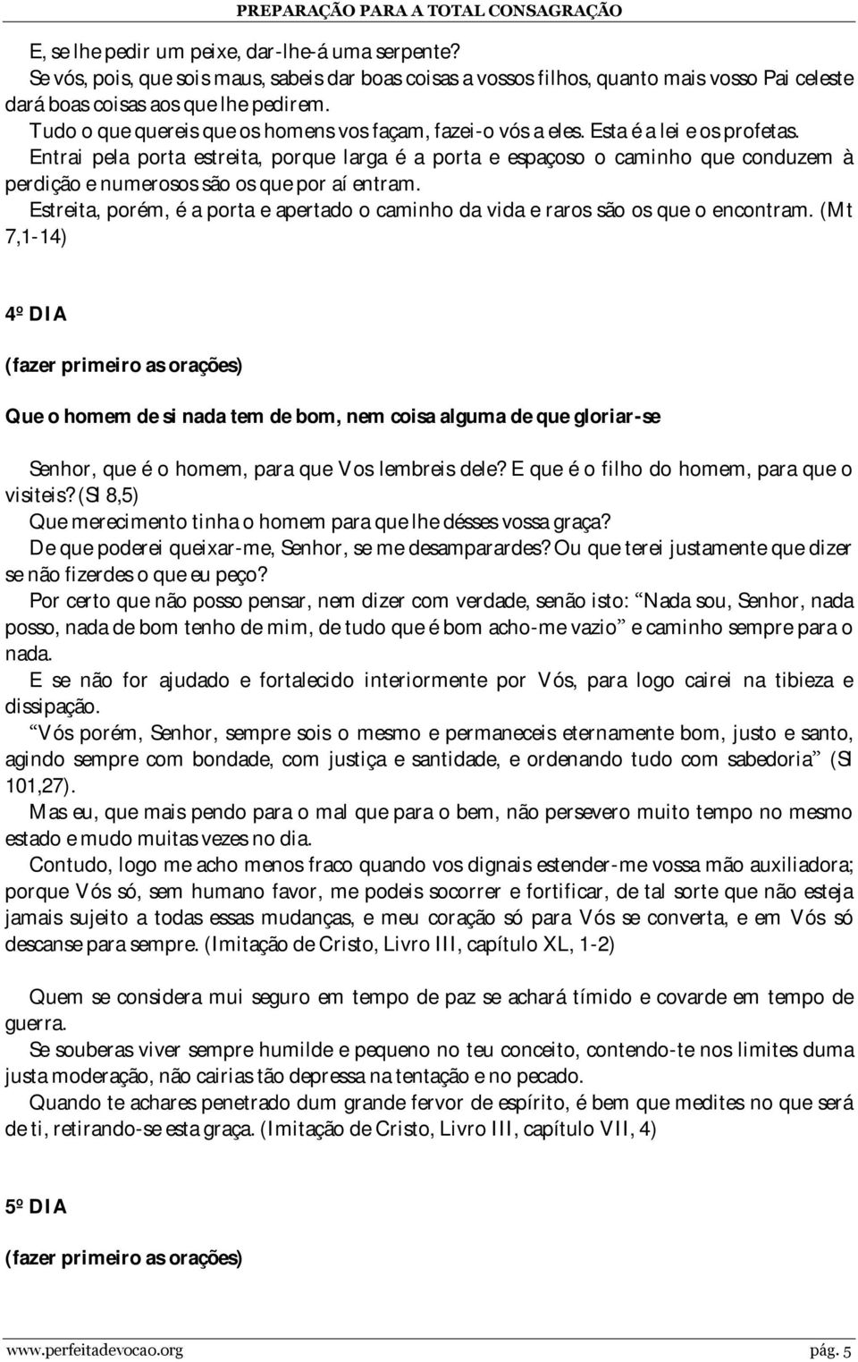 Entrai pela porta estreita, porque larga é a porta e espaçoso o caminho que conduzem à perdição e numerosos são os que por aí entram.