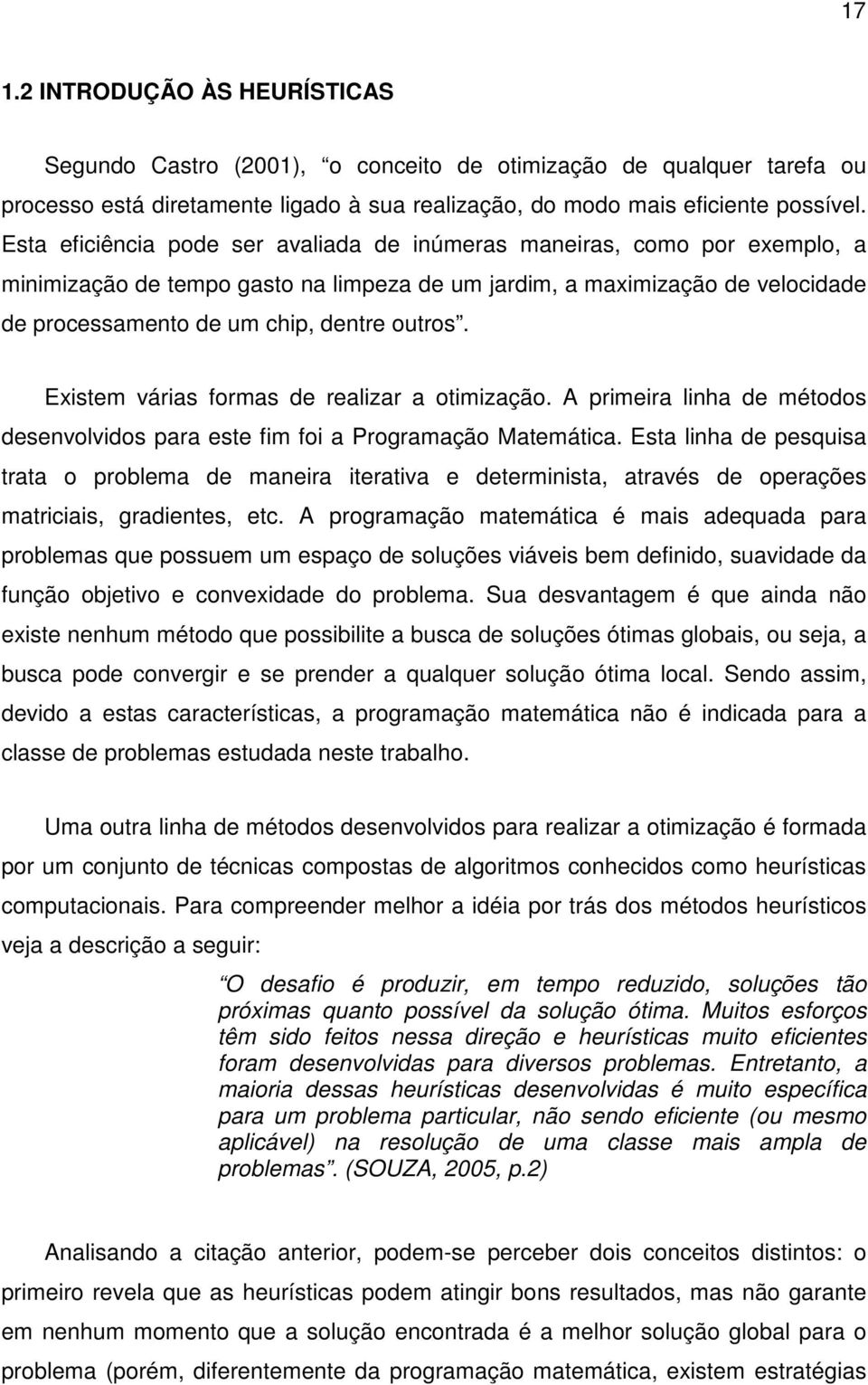 Existem várias formas de realizar a otimização. A primeira linha de métodos desenvolvidos para este fim foi a Programação Matemática.