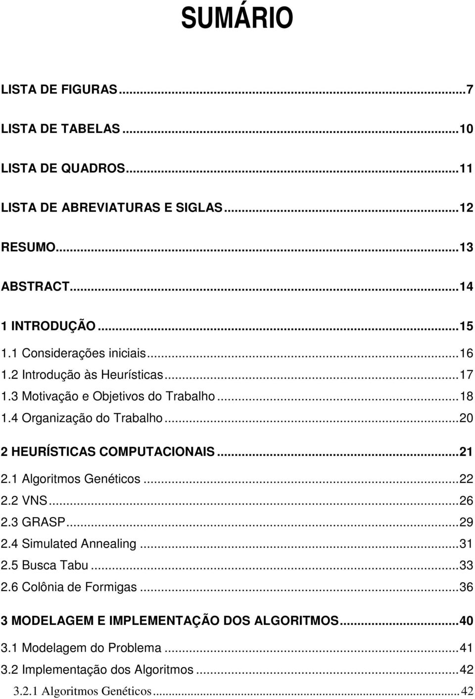 ..20 2 HEURÍSTICAS COMPUTACIONAIS...21 2.1 Algoritmos Genéticos...22 2.2 VNS...26 2.3 GRASP...29 2.4 Simulated Annealing...31 2.5 Busca Tabu...33 2.