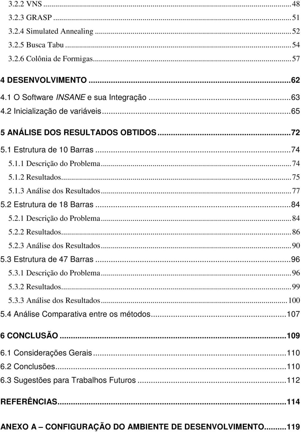 2 Estrutura de 18 Barras...84 5.2.1 Descrição do Problema...84 5.2.2 Resultados...86 5.2.3 Análise dos Resultados...90 5.3 Estrutura de 47 Barras...96 5.3.1 Descrição do Problema...96 5.3.2 Resultados...99 5.