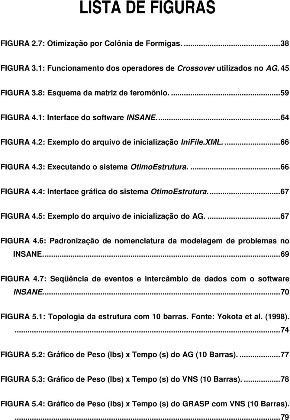 ..67 FIGURA 4.5: Exemplo do arquivo de inicialização do AG....67 FIGURA 4.6: Padronização de nomenclatura da modelagem de problemas no INSANE...69 FIGURA 4.