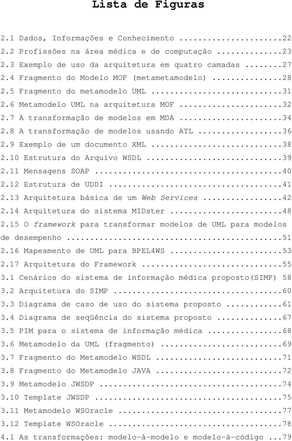 8 A transformação de modelos usando ATL...36 2.9 Exemplo de um documento XML...38 2.10 Estrutura do Arquivo WSDL...39 2.11 Mensagens SOAP...40 2.12 Estrutura de UDDI...41 2.