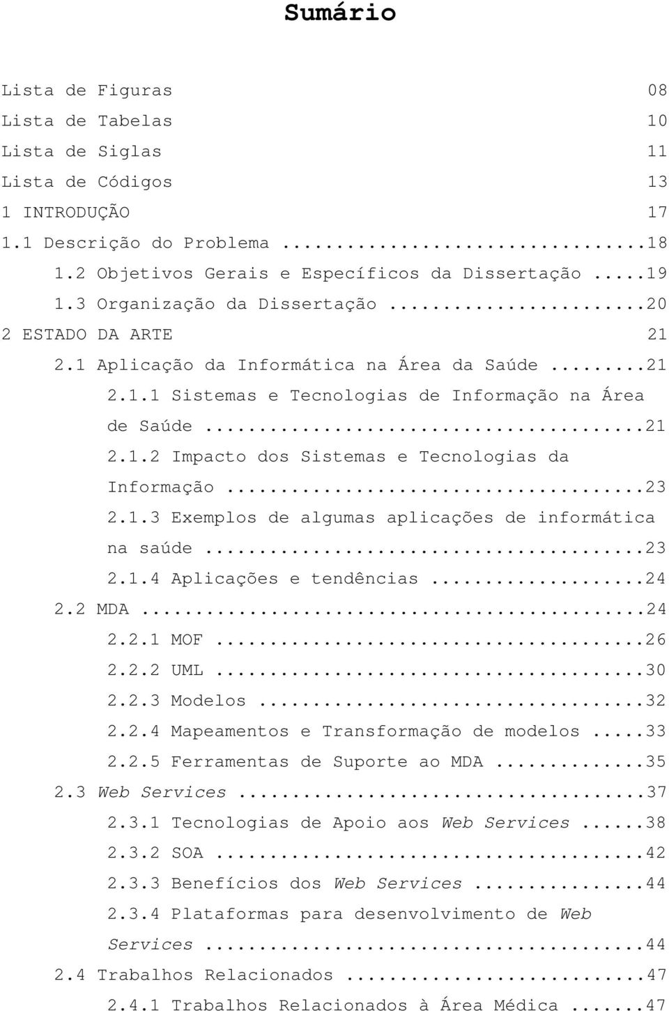 ..21 2.1.2 Impacto dos Sistemas e Tecnologias da Informação...23 2.1.3 Exemplos de algumas aplicações de informática na saúde...23 2.1.4 Aplicações e tendências...24 2.2 MDA...24 2.2.1 MOF...26 2.2.2 UML.