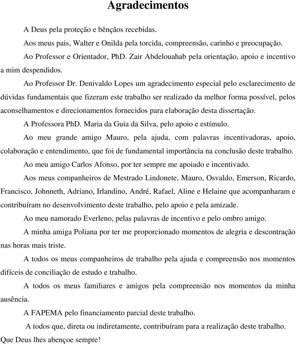 Denivaldo Lopes um agradecimento especial pelo esclarecimento de dúvidas fundamentais que fizeram este trabalho ser realizado da melhor forma possível, pelos aconselhamentos e direcionamentos