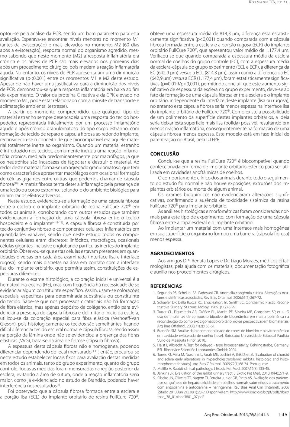 momento (M2) a resposta inflamatória era crônica e os níveis de PCR são mais elevados nos primeiros dias após um procedimento cirúrgico, pois medem a reação inflamatória aguda.