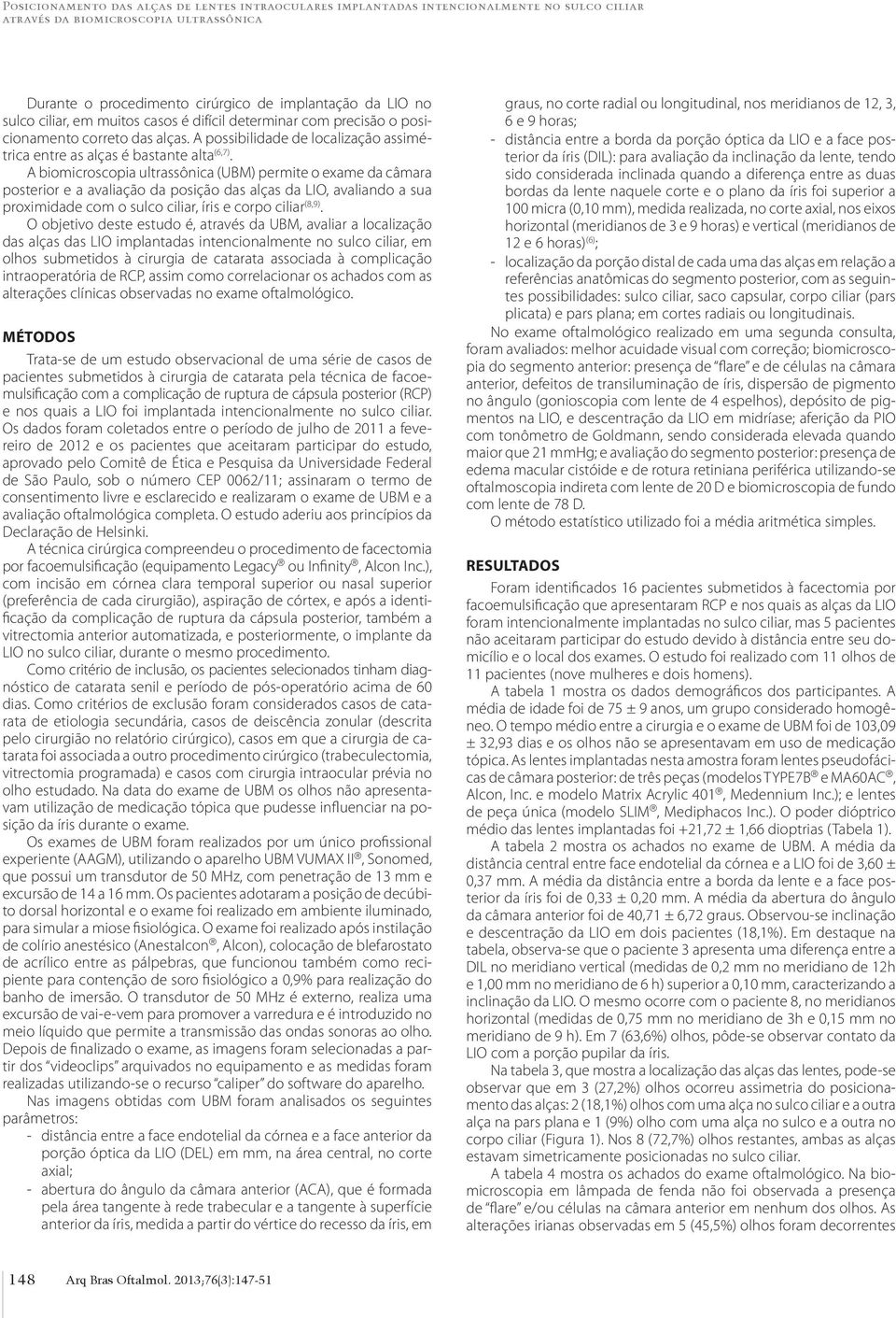 A biomicroscopia ultrassônica (UBM) permite o exame da câmara posterior e a avaliação da posição das alças da LIO, avaliando a sua proximidade com o sulco ciliar, íris e corpo ciliar (8,9).