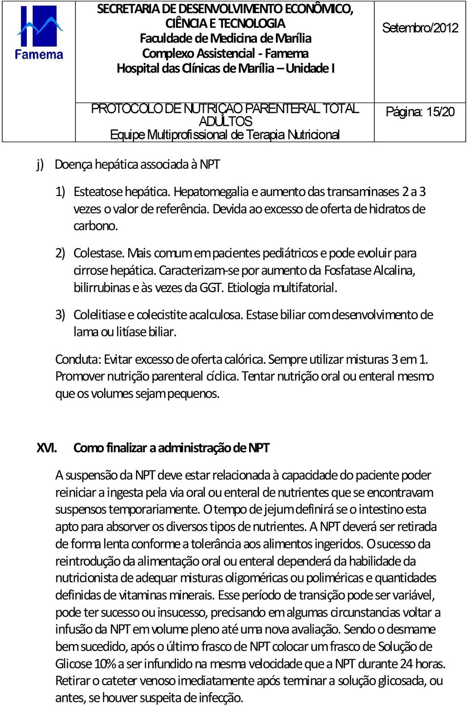 3) Colelitiase e colecistite acalculosa. Estase biliar com desenvolvimento de lama ou litíase biliar. Conduta: Evitar excesso de oferta calórica. Sempre utilizar misturas 3 em 1.