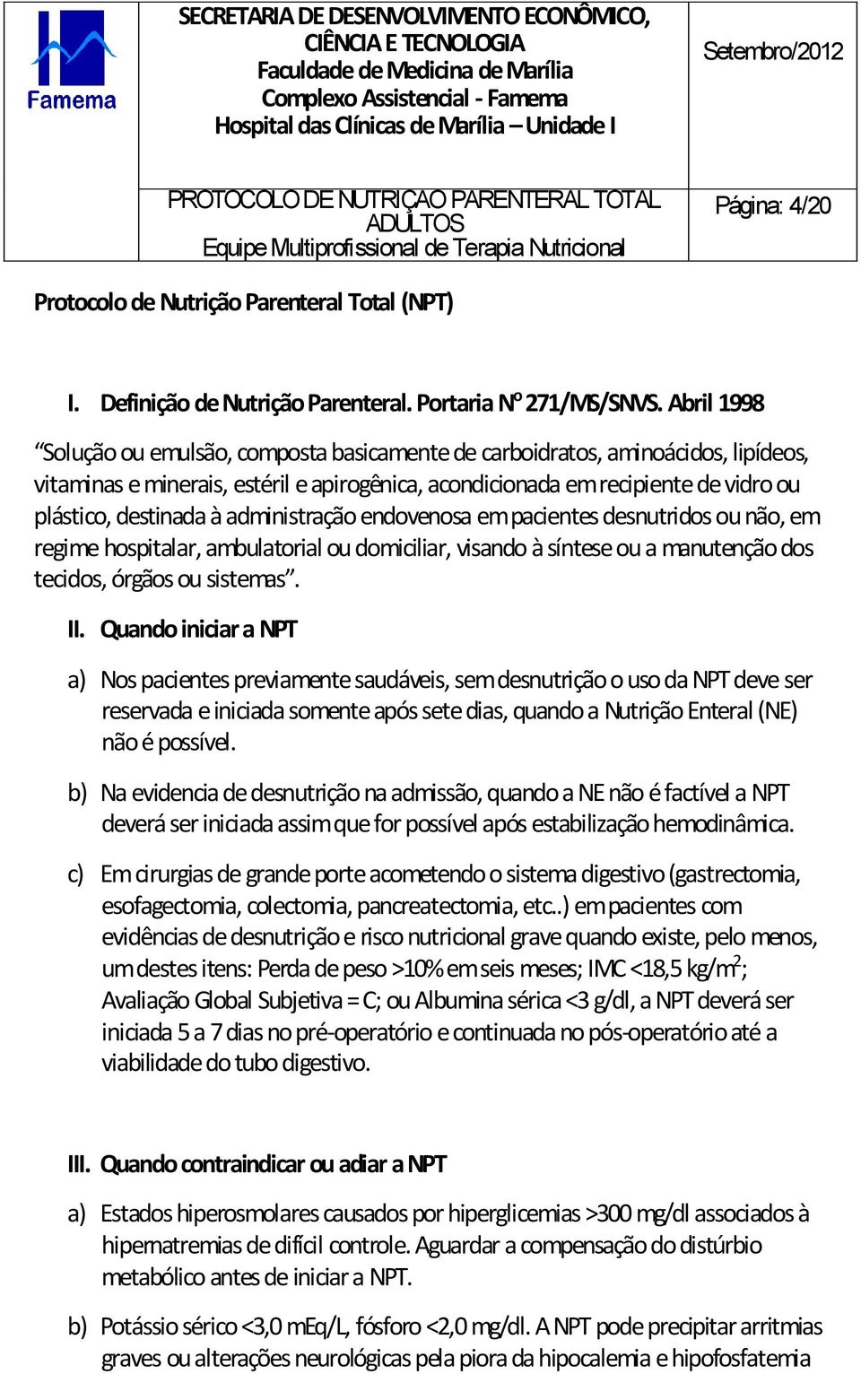 administração endovenosa em pacientes desnutridos ou não, em regime hospitalar, ambulatorial ou domiciliar, visando à síntese ou a manutenção dos tecidos, órgãos ou sistemas. II.