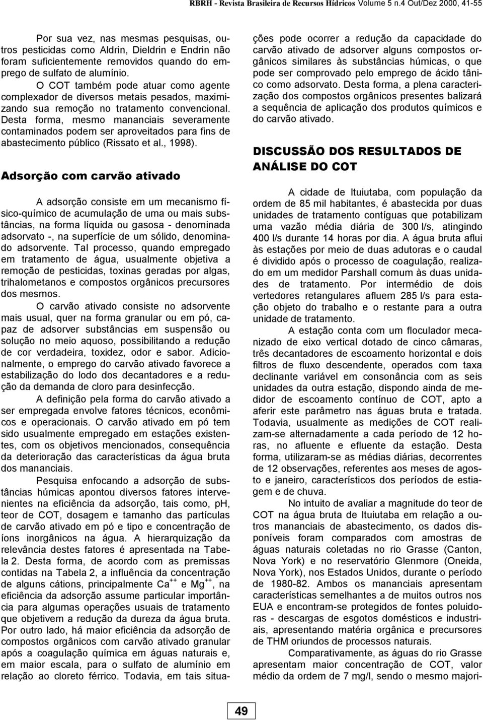 Desta forma, mesmo mananciais severamente contaminados podem ser aproveitados para fins de abastecimento público (Rissato et al., 1998).