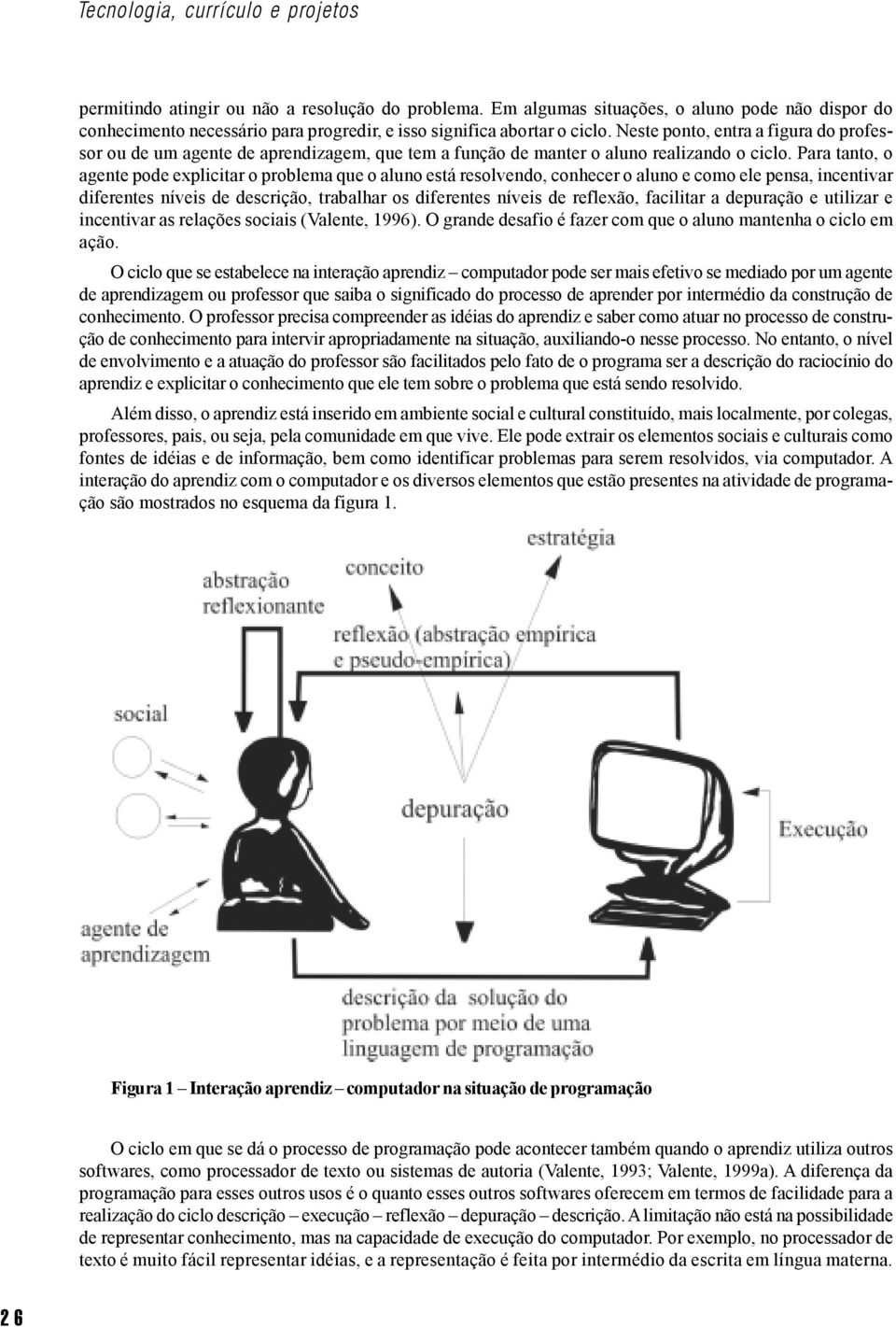 Neste ponto, entra a figura do professor ou de um agente de aprendizagem, que tem a função de manter o aluno realizando o ciclo.