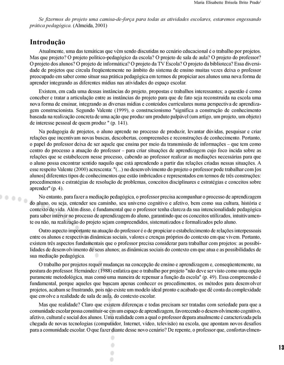 O projeto de sala de aula? O projeto do professor? O projeto dos alunos? O projeto de informática? O projeto da TV Escola? O projeto da biblioteca?