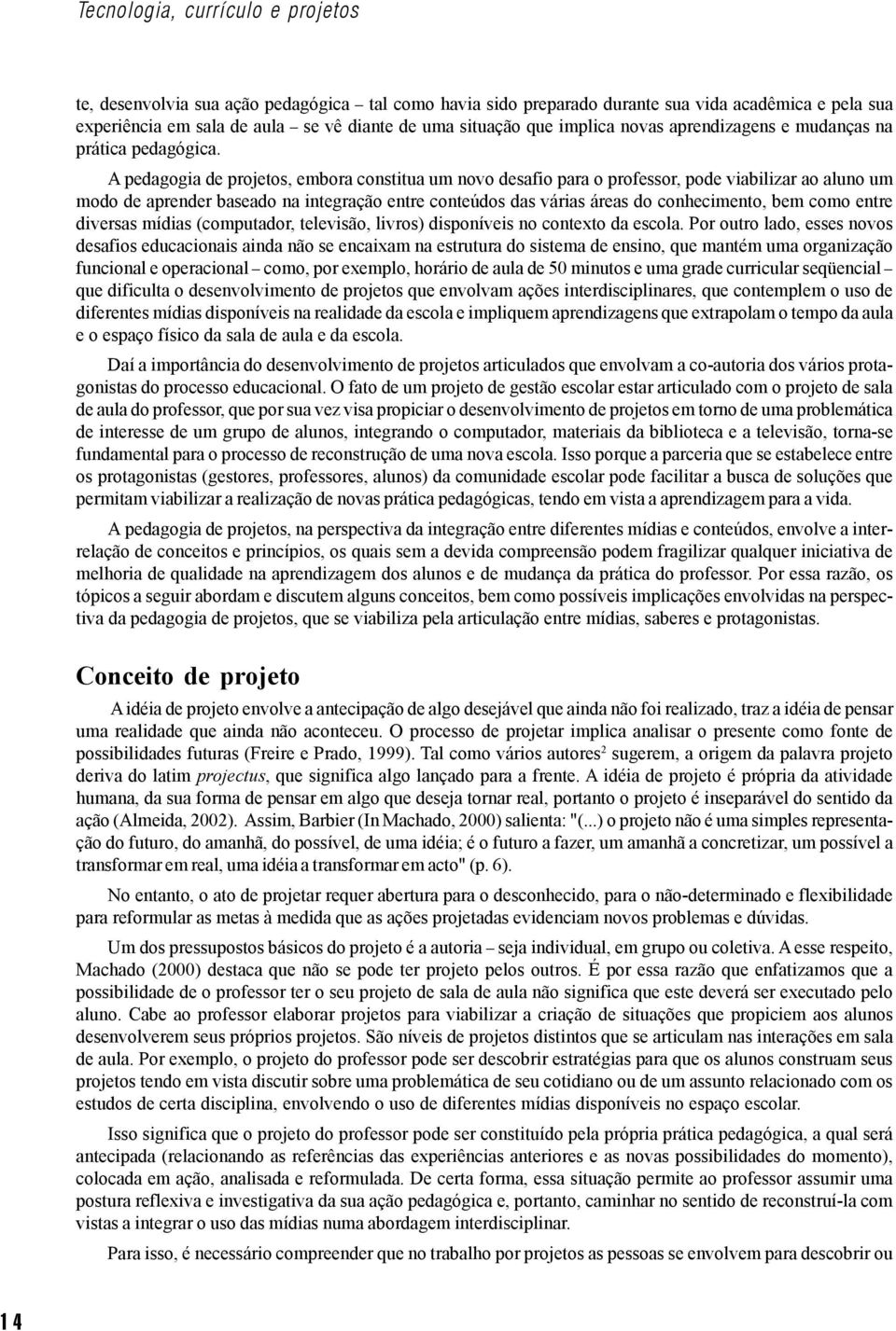 A pedagogia de projetos, embora constitua um novo desafio para o professor, pode viabilizar ao aluno um modo de aprender baseado na integração entre conteúdos das várias áreas do conhecimento, bem