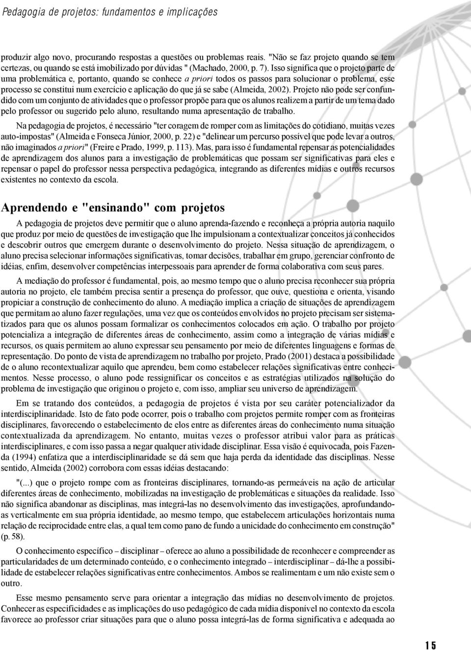 Isso significa que o projeto parte de uma problemática e, portanto, quando se conhece a priori todos os passos para solucionar o problema, esse processo se constitui num exercício e aplicação do que