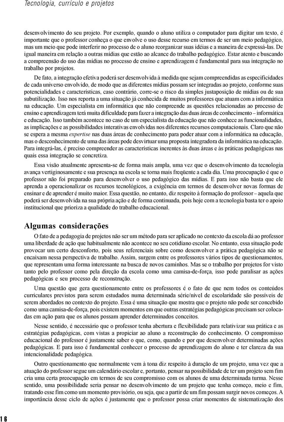 pode interferir no processo de o aluno reorganizar suas idéias e a maneira de expressá-las. De igual maneira em relação a outras mídias que estão ao alcance do trabalho pedagógico.