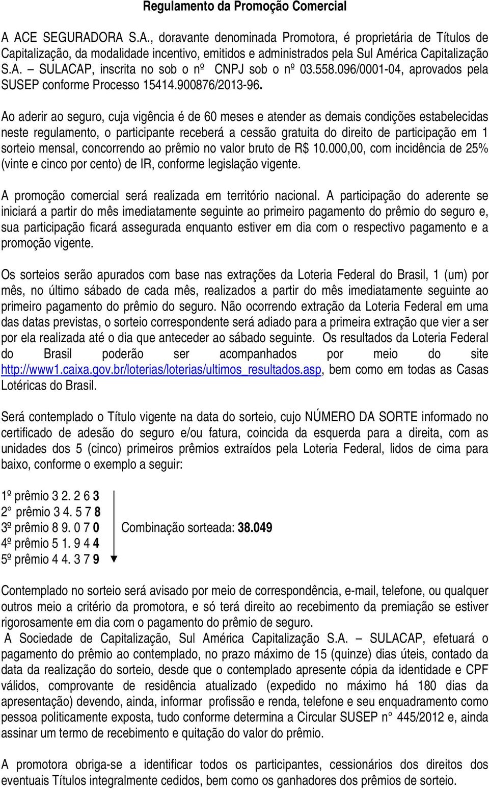 Ao aderir ao seguro, cuja vigência é de 60 meses e atender as demais condições estabelecidas neste regulamento, o participante receberá a cessão gratuita do direito de participação em 1 sorteio