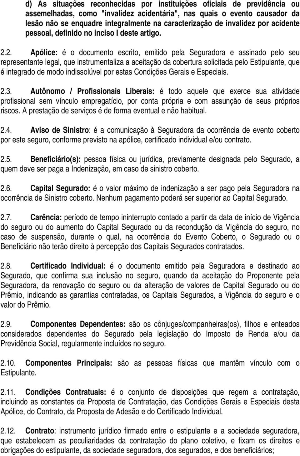 2. Apólice: é o documento escrito, emitido pela Seguradora e assinado pelo seu representante legal, que instrumentaliza a aceitação da cobertura solicitada pelo Estipulante, que é integrado de modo