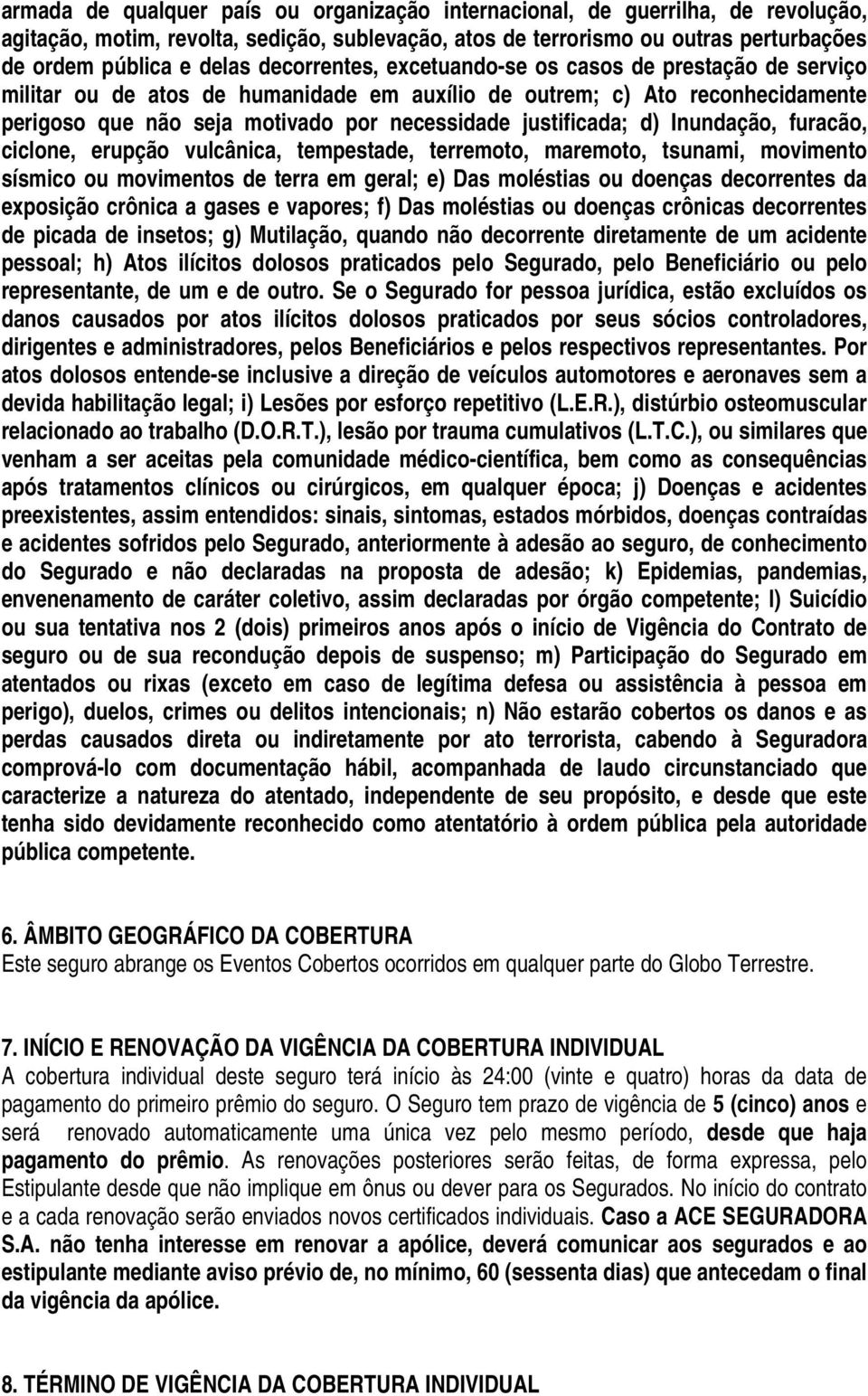 d) Inundação, furacão, ciclone, erupção vulcânica, tempestade, terremoto, maremoto, tsunami, movimento sísmico ou movimentos de terra em geral; e) Das moléstias ou doenças decorrentes da exposição