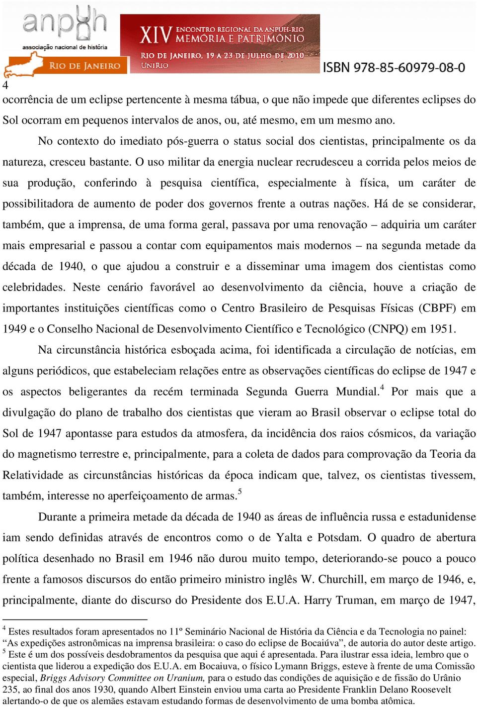 O uso militar da energia nuclear recrudesceu a corrida pelos meios de sua produção, conferindo à pesquisa científica, especialmente à física, um caráter de possibilitadora de aumento de poder dos