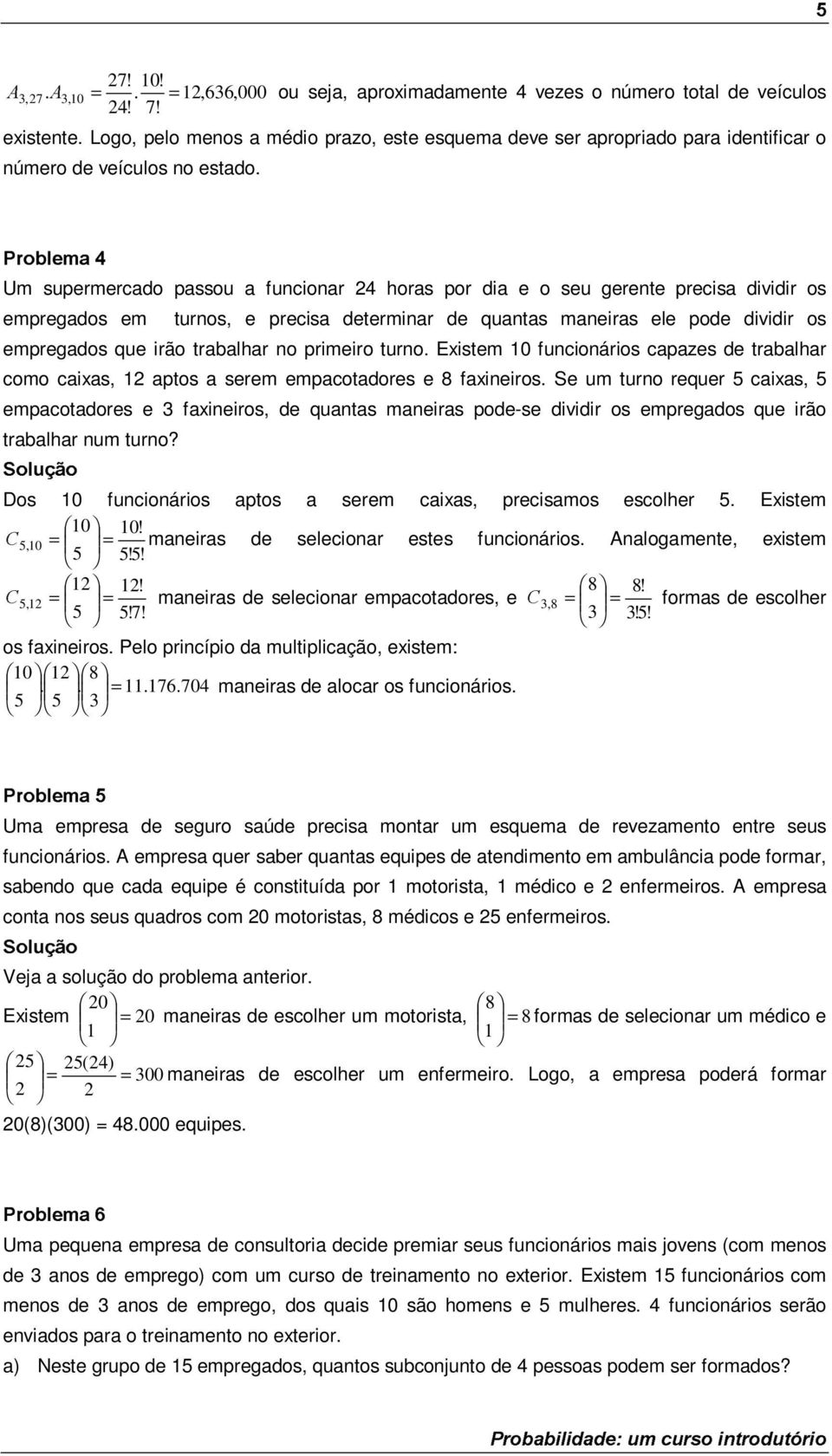 Um supermercado passou a funcionar 4 horas por dia e o seu gerente precisa dividir os empregados em turnos, e precisa determinar de quantas maneiras ele pode dividir os empregados que irão trabalhar