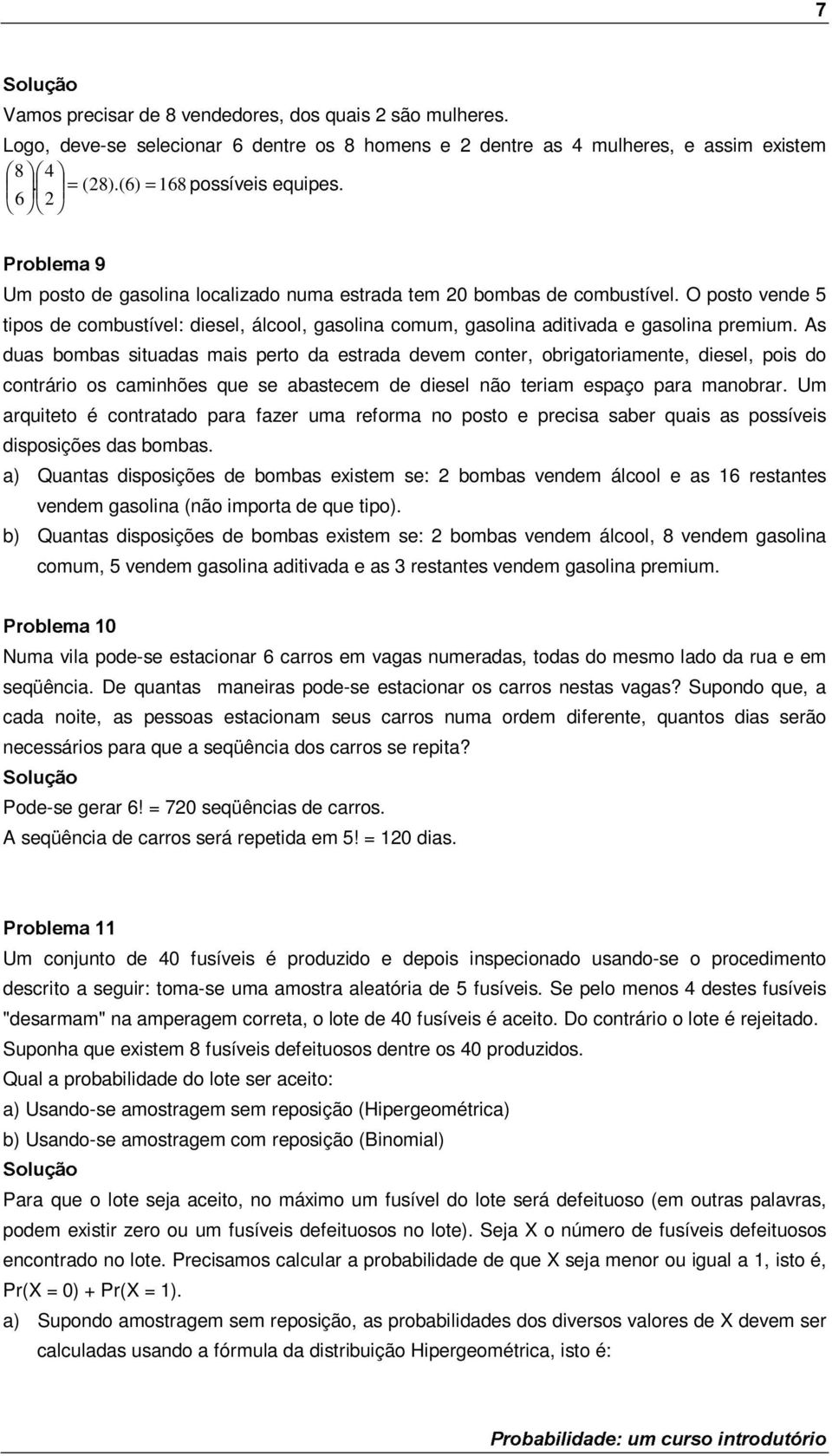 As duas bombas situadas mais perto da estrada devem conter, obrigatoriamente, diesel, pois do contrário os caminhões que se abastecem de diesel não teriam espaço para manobrar.