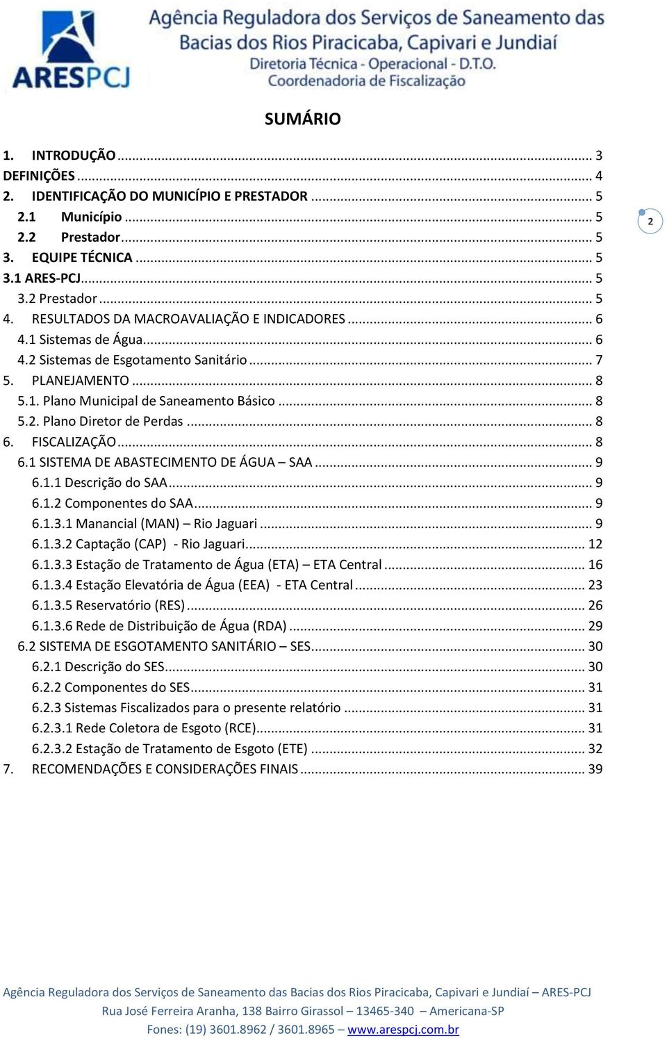 .. 8 6. FISCALIZAÇÃO... 8 6.1 SISTEMA DE ABASTECIMENTO DE ÁGUA SAA... 9 6.1.1 Descrição do SAA... 9 6.1.2 Componentes do SAA... 9 6.1.3.1 Manancial (MAN) Rio Jaguari... 9 6.1.3.2 Captação (CAP) - Rio Jaguari.