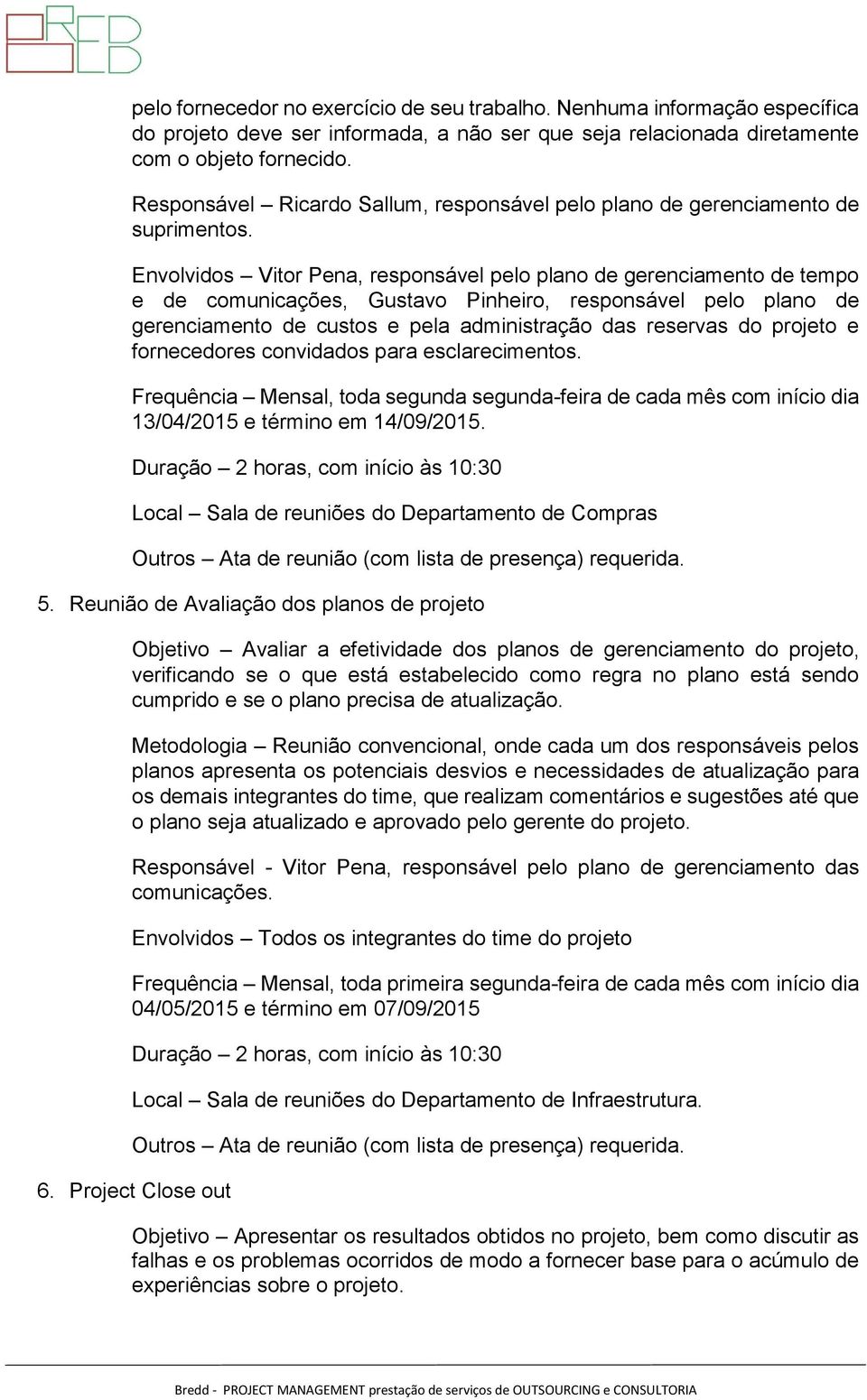 Envolvidos Vitor Pena, responsável pelo plano de gerenciamento de tempo e de comunicações, Gustavo Pinheiro, responsável pelo plano de gerenciamento de custos e pela administração das reservas do