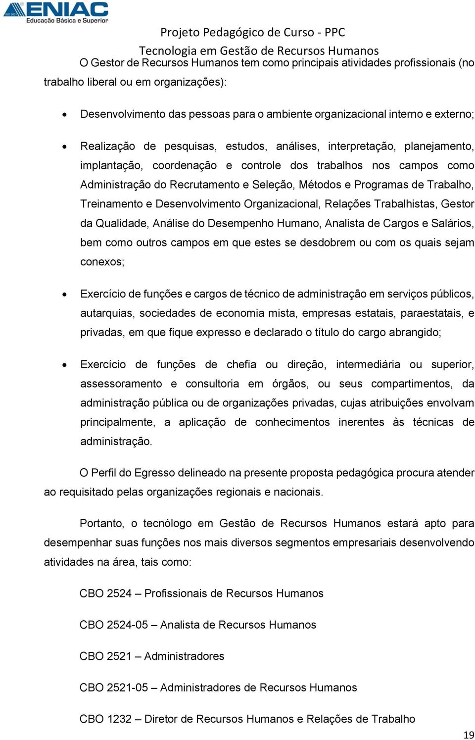 de Trabalho, Treinamento e Desenvolvimento Organizacional, Relações Trabalhistas, Gestor da Qualidade, Análise do Desempenho Humano, Analista de Cargos e Salários, bem como outros campos em que estes