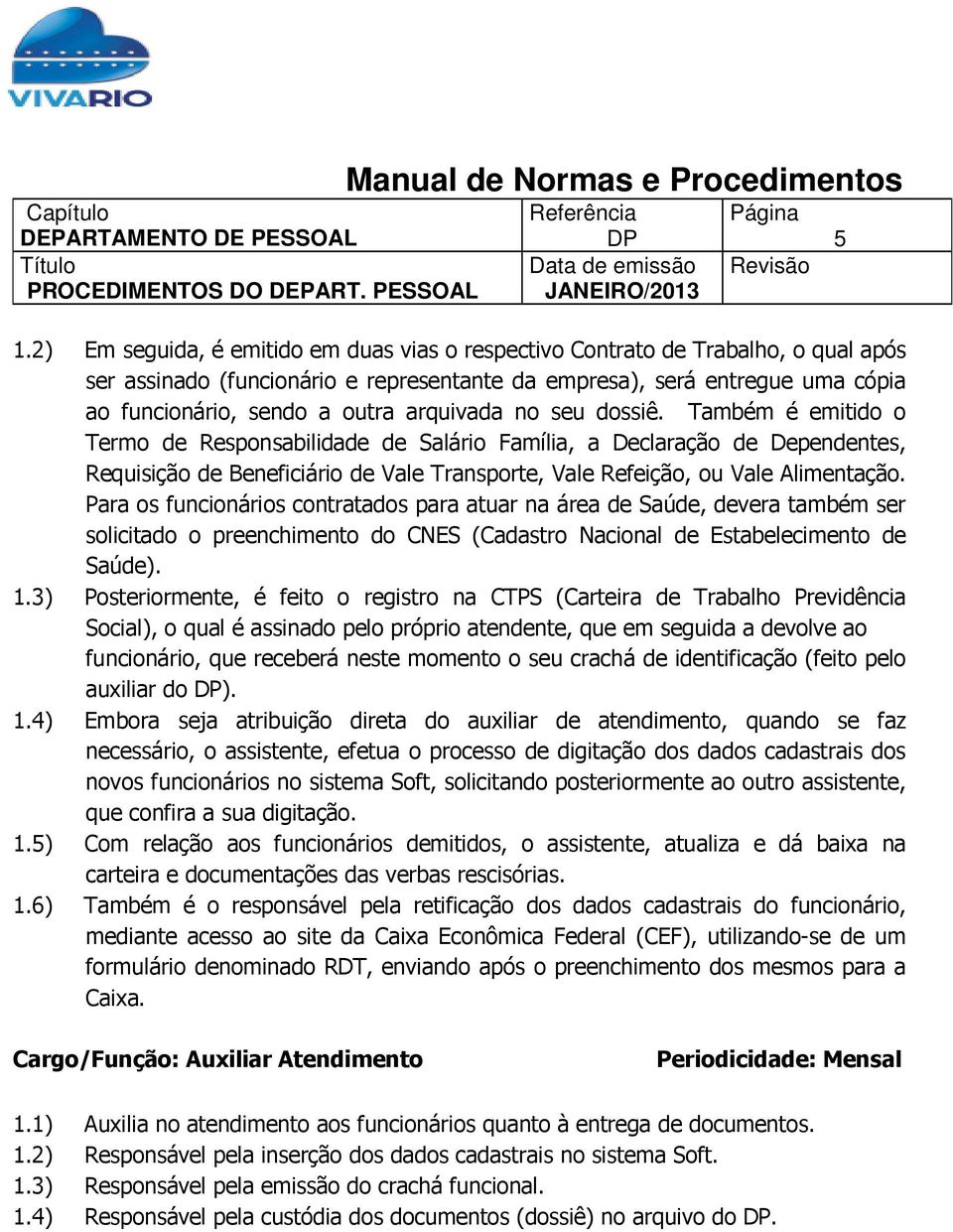 Também é emitido o Termo de Responsabilidade de Salário Família, a Declaração de Dependentes, Requisição de Beneficiário de Vale Transporte, Vale Refeição, ou Vale Alimentação.