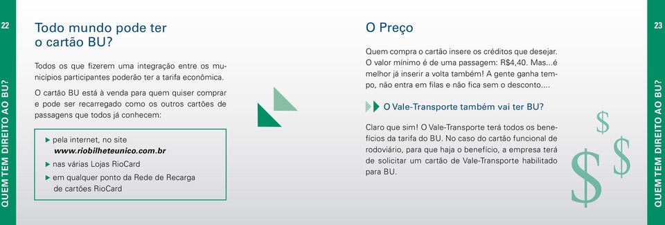 O valor mínimo é de uma passagem: R$4,40. Mas...é melhor já inserir a volta também! A gente ganha tempo, não entra em filas e não fica sem o desconto... O Vale-Transporte também vai ter BU?