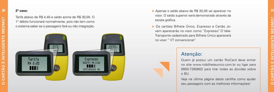 u Os cartões Bilhete Único, Expresso e Cartão Jovem aparecerão no visor como Expresso. O Vale- Transporte cadastrado para Bilhete Único aparecerá no visor VT convencional.