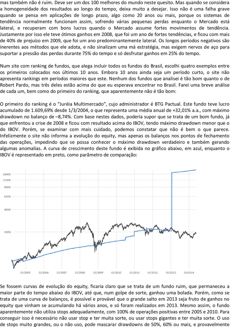 enquanto o Mercado está lateral, e recuperam com bons lucros quando o Mercado assume fortes movimentos de tendência.