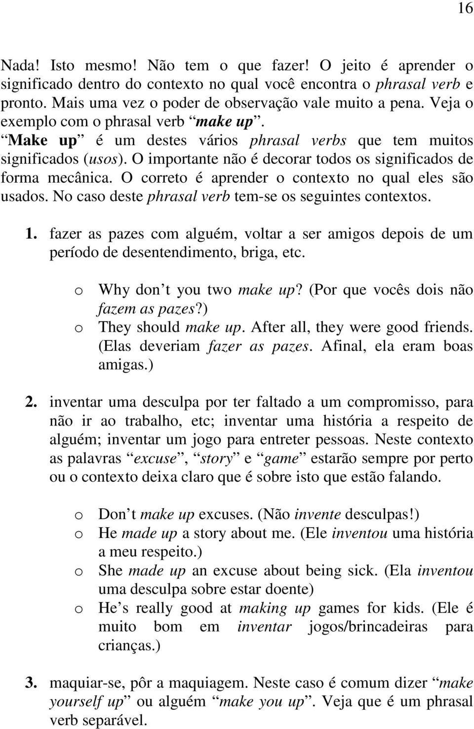 O correto é aprender o contexto no qual eles são usados. No caso deste phrasal verb tem-se os seguintes contextos. 1.