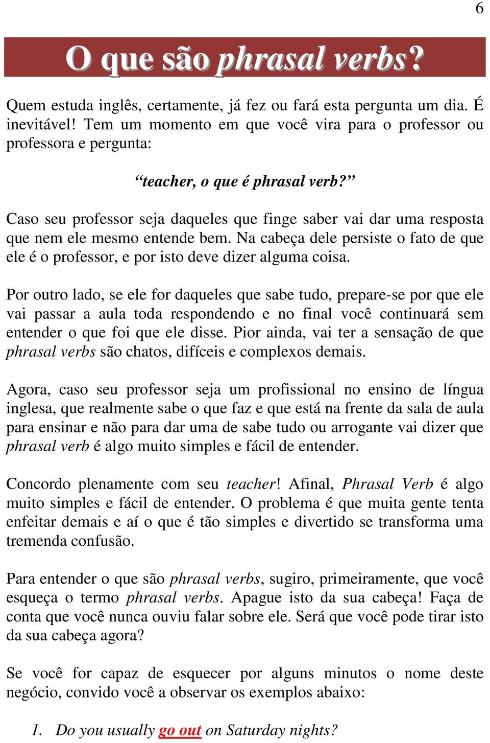 Caso seu professor seja daqueles que finge saber vai dar uma resposta que nem ele mesmo entende bem. Na cabeça dele persiste o fato de que ele é o professor, e por isto deve dizer alguma coisa.