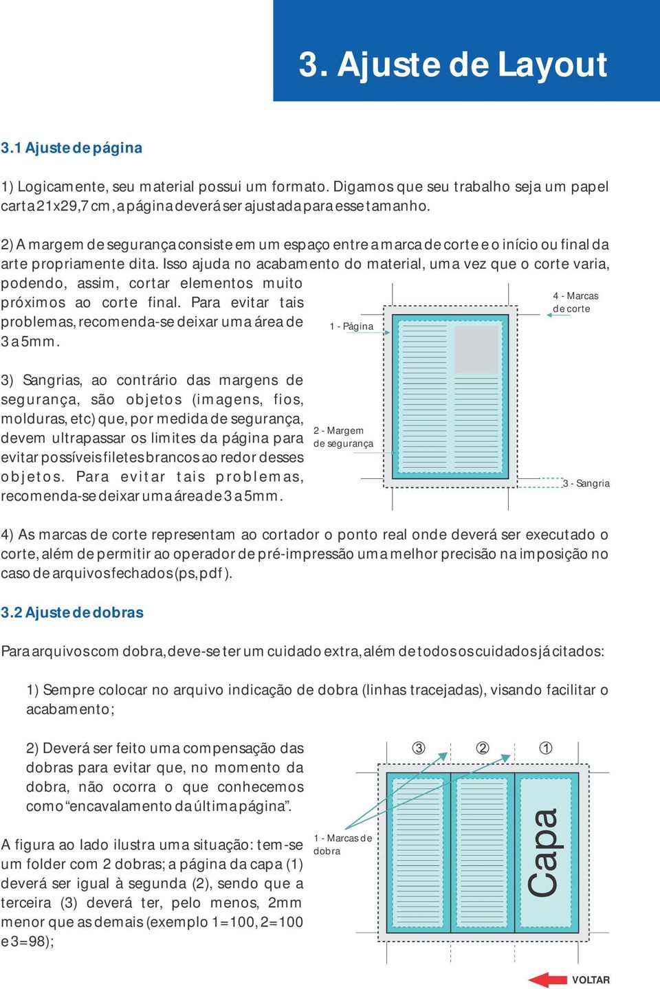 Isso ajuda no acabamento do material, uma vez que o corte varia, podendo, assim, cortar elementos muito próximos ao corte final. Para evitar tais problemas, recomenda-se deixar uma área de 3 a 5mm.