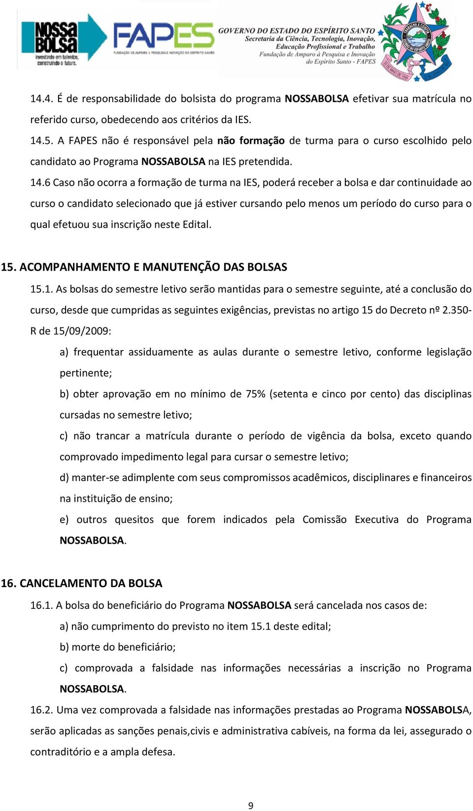 6 Caso não ocorra a formação de turma na IES, poderá receber a bolsa e dar continuidade ao curso o candidato selecionado que já estiver cursando pelo menos um período do curso para o qual efetuou sua