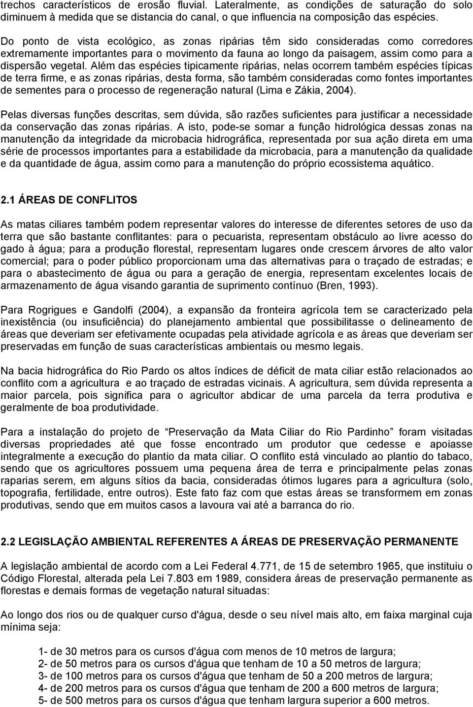 Além das espécies tipicamente ripárias, nelas ocorrem também espécies típicas de terra firme, e as zonas ripárias, desta forma, são também consideradas como fontes importantes de sementes para o