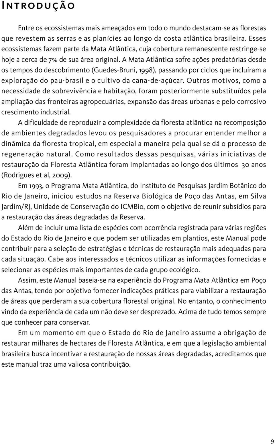 A Mata Atlântica sofre ações predatórias desde os tempos do descobrimento (Guedes-Bruni, 1998), passando por ciclos que incluíram a exploração do pau-brasil e o cultivo da cana-de-açúcar.